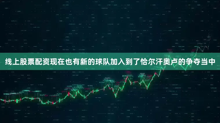 线上股票配资现在也有新的球队加入到了恰尔汗奥卢的争夺当中