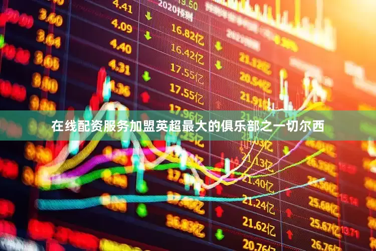 在线配资服务加盟英超最大的俱乐部之一切尔西