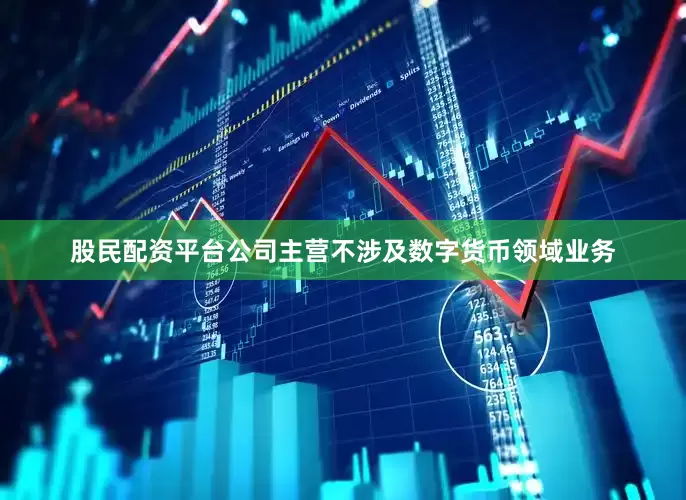 股民配资平台公司主营不涉及数字货币领域业务