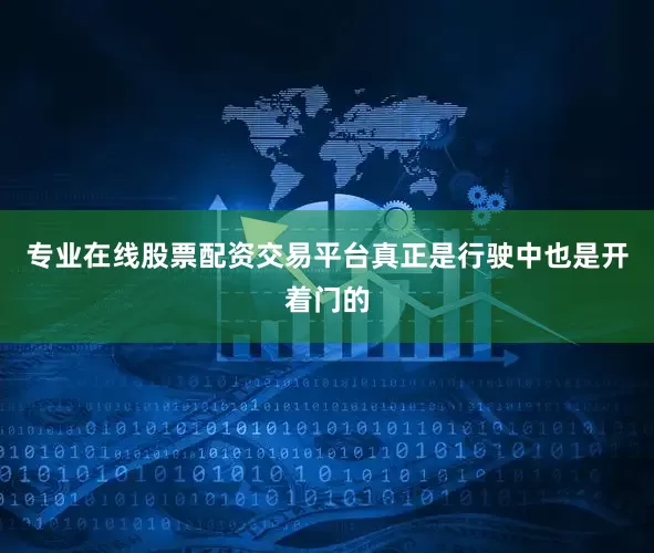 专业在线股票配资交易平台真正是行驶中也是开着门的