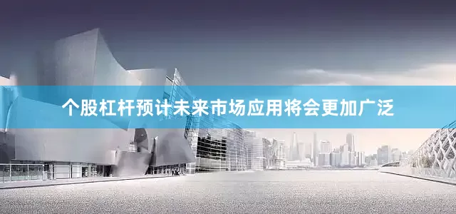 个股杠杆预计未来市场应用将会更加广泛
