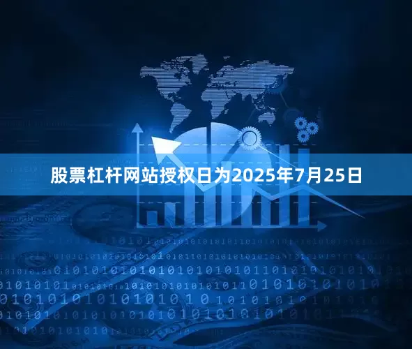 股票杠杆网站授权日为2025年7月25日