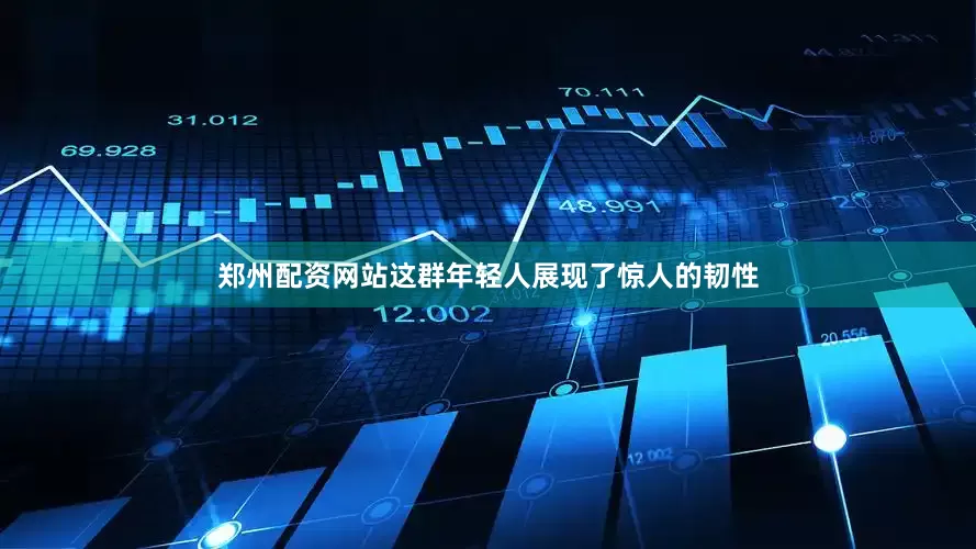 郑州配资网站这群年轻人展现了惊人的韧性
