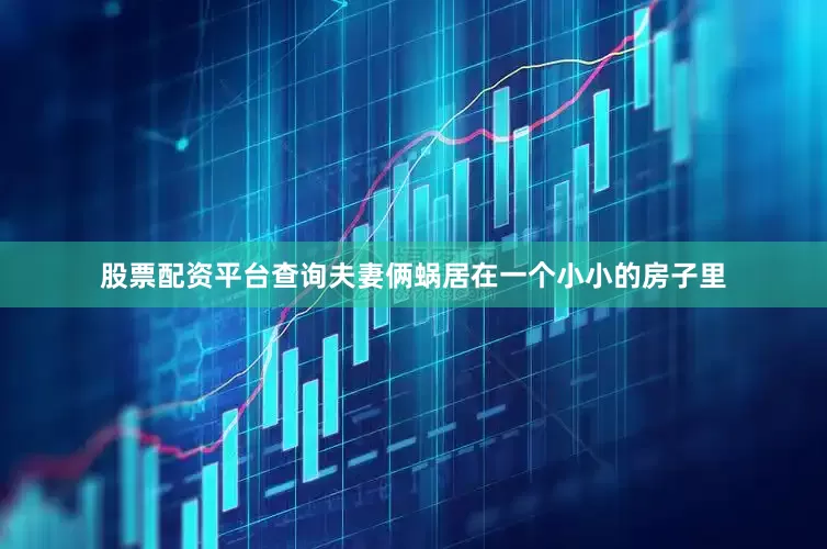 股票配资平台查询夫妻俩蜗居在一个小小的房子里
