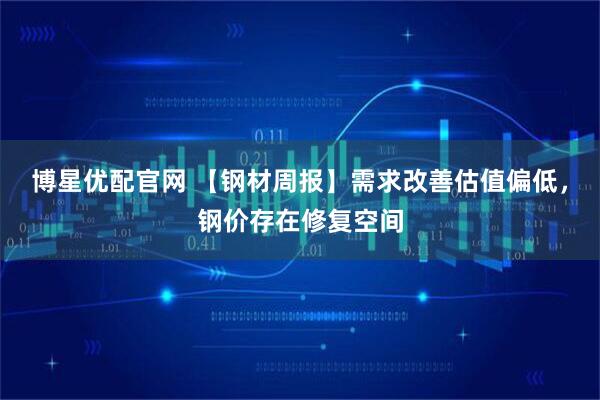 博星优配官网 【钢材周报】需求改善估值偏低,钢价存在修复空间