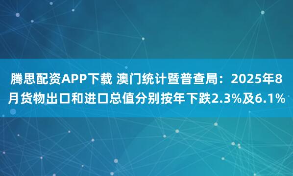 腾思配资APP下载 澳门统计暨普查局：2025年8月货物出口和进口总值分别按年下跌2.3%及6.1%