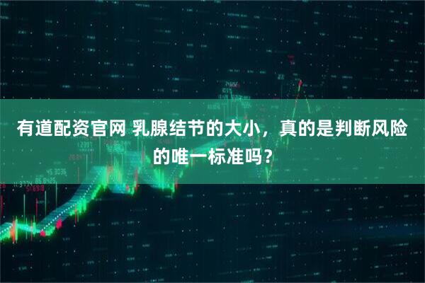 有道配资官网 乳腺结节的大小,真的是判断风险的唯一标准吗?