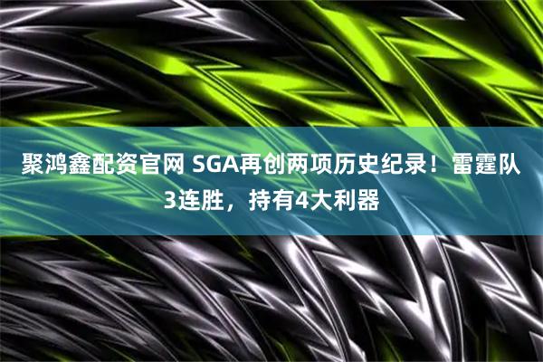 聚鸿鑫配资官网 SGA再创两项历史纪录！雷霆队3连胜，持有4大利器