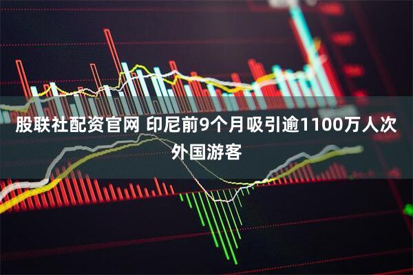 股联社配资官网 印尼前9个月吸引逾1100万人次外国游客