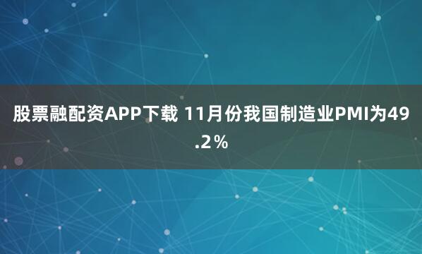 股票融配资APP下载 11月份我国制造业PMI为49.2％