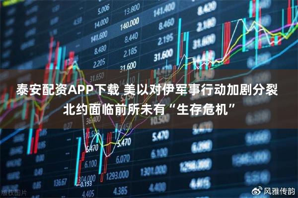 泰安配资APP下载 美以对伊军事行动加剧分裂 北约面临前所未有“生存危机”