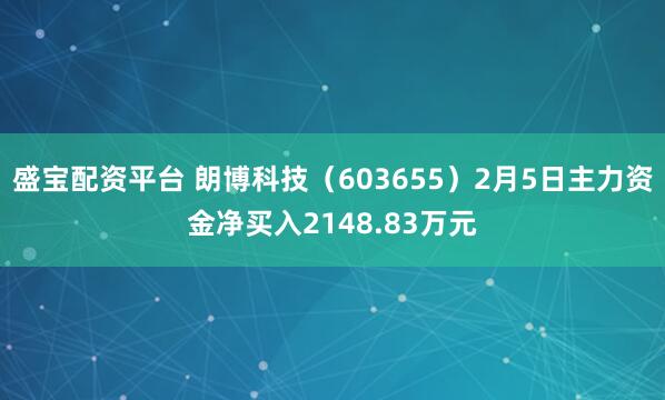 盛宝配资平台 朗博科技（603655）2月5日主力资金净买入2148.83万元