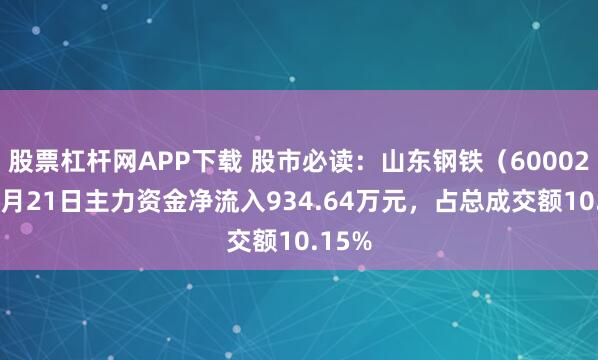 股票杠杆网APP下载 股市必读:山东钢铁(600022)4月21日主力资金净流入934.64万元,占总成交额10.15%