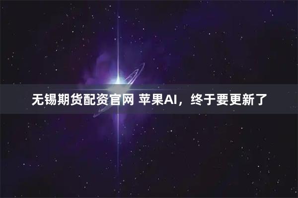 无锡期货配资官网 苹果AI,终于要更新了